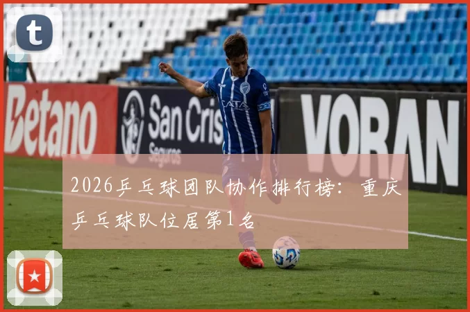 2026乒乓球团队协作排行榜：重庆乒乓球队位居第1名