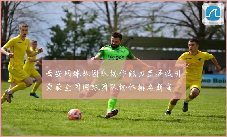 西安网球队团队协作能力显著提升荣获全国网球团队协作排名新高