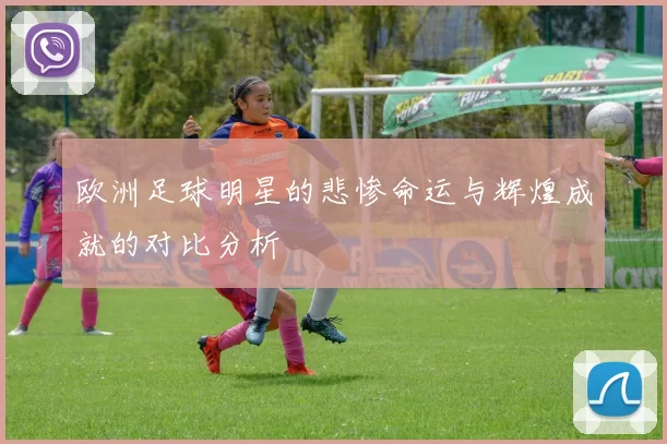 欧洲足球明星的悲惨命运与辉煌成就的对比分析