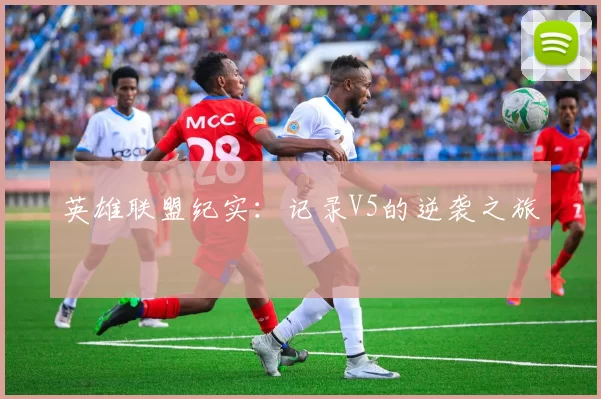 英雄联盟纪实：记录V5的逆袭之旅