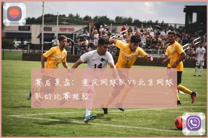 赛后复盘：重庆网球队vs北京网球队的比赛经验