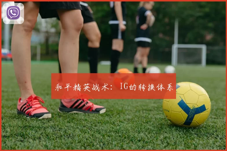 和平精英战术：IG的转换体系