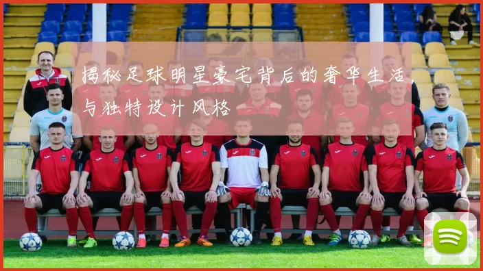 揭秘足球明星豪宅背后的奢华生活与独特设计风格