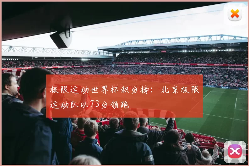 极限运动世界杯积分榜：北京极限运动队以73分领跑