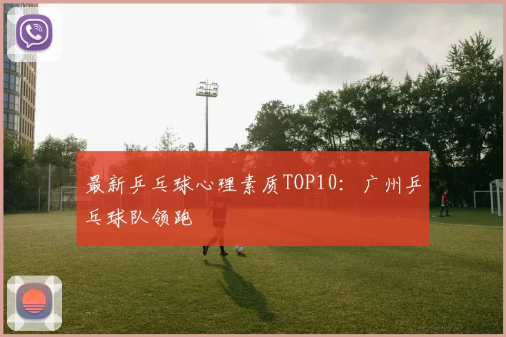 最新乒乓球心理素质TOP10：广州乒乓球队领跑