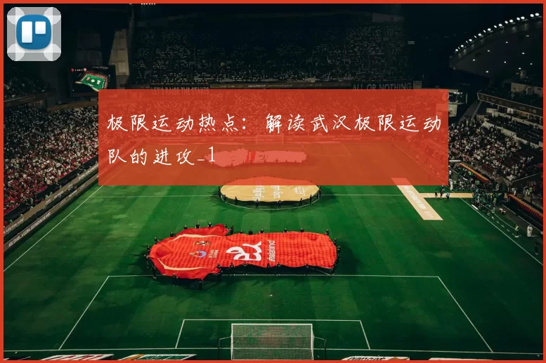 极限运动热点：解读武汉极限运动队的进攻_1