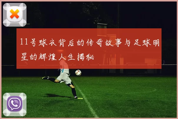 11号球衣背后的传奇故事与足球明星的辉煌人生揭秘