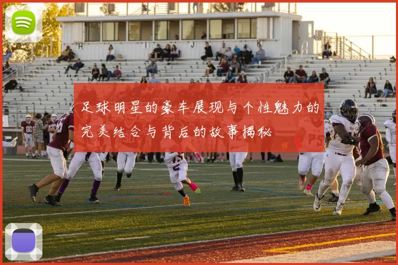 足球明星的豪车展现与个性魅力的完美结合与背后的故事揭秘